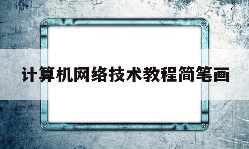 计算机网络技术教程简笔画(计算机网络技术图片)