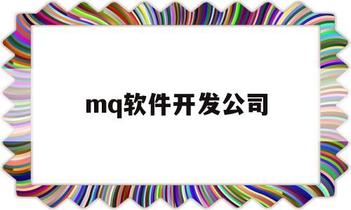 mq软件开发公司(知名软件开发公司)