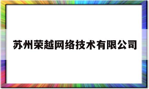 苏州荣越网络技术有限公司(苏州荣越网络技术有限公司电话)