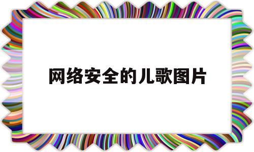 网络安全的儿歌图片(关于网络安全的儿歌短短)