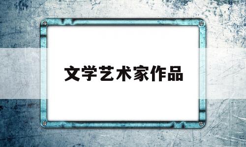 文学艺术家作品(文学艺术大师有谁)