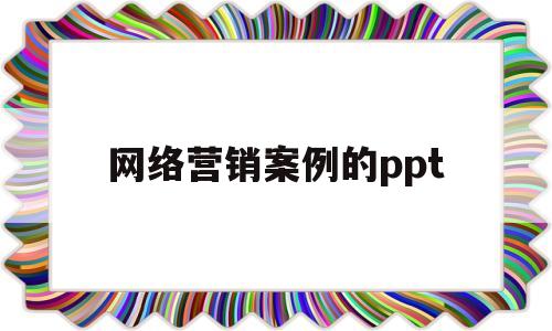 网络营销案例的ppt(网络营销案列ppt)