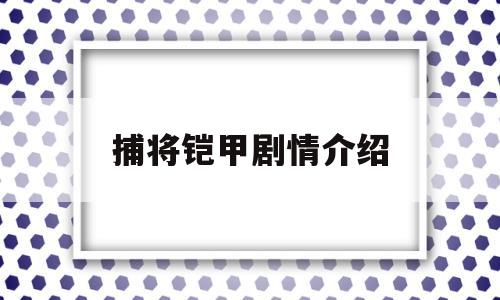 捕将铠甲剧情介绍(捕将铠甲角色介绍)