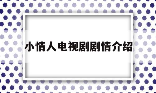 小情人电视剧剧情介绍(小情人电视剧剧情介绍电视猫)