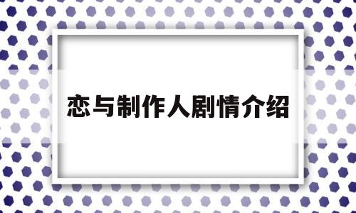 恋与制作人剧情介绍(恋与制作人剧情介绍在哪看)