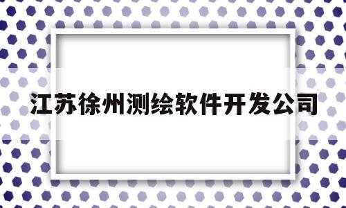 江苏徐州测绘软件开发公司(徐州测控技术有限公司)