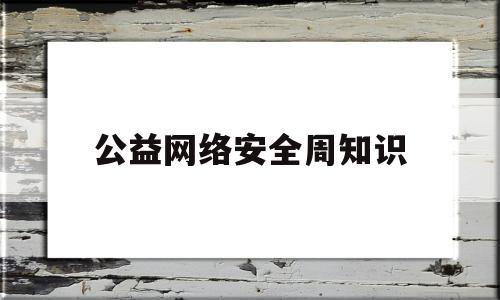 公益网络安全周知识(网络安全周公益短信)