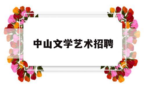 中山文学艺术招聘(中山文学艺术招聘教师)