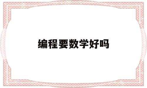 编程要数学好吗(编程是不是需要数学好)