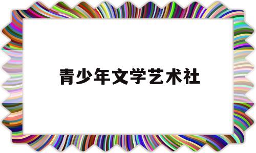 青少年文学艺术社(青少年文化艺术协会)