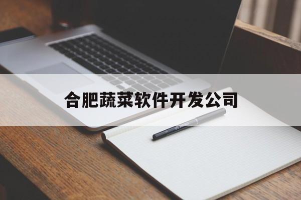 合肥蔬菜软件开发公司(合肥蔬菜软件开发公司招聘)