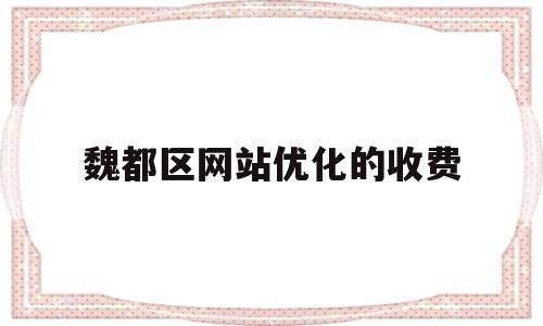 魏都区网站优化的收费(网站优化平台)