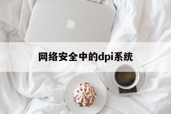 网络安全中的dpi系统(dpi网络设备)