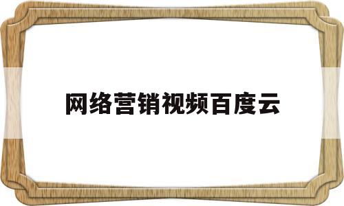 网络营销视频百度云(网络营销课本)