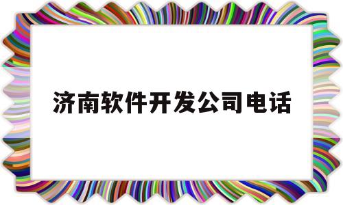 济南软件开发公司电话(济南软件开发公司电话多少)