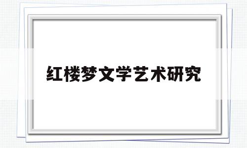 红楼梦文学艺术研究(红楼梦文化研究)