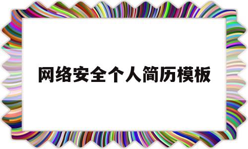 网络安全个人简历模板(网络安全个人总结)