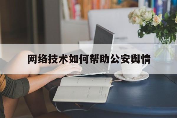 网络技术如何帮助公安舆情(公安机关加强网络舆情信息)