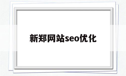 新郑网站seo优化(郑州网站优化seo)