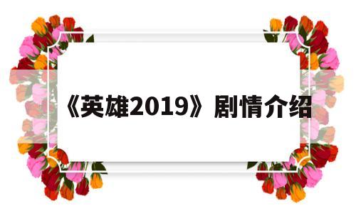 《英雄2019》剧情介绍(英雄2019剧情介绍演员表)