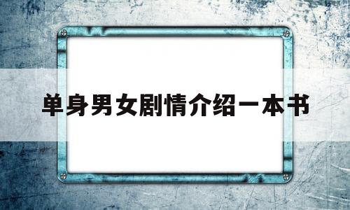 单身男女剧情介绍一本书(单身男女剧情介绍一本书内容)