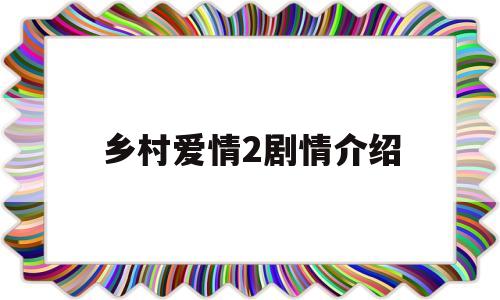 乡村爱情2剧情介绍(乡村爱情10下 电视剧)