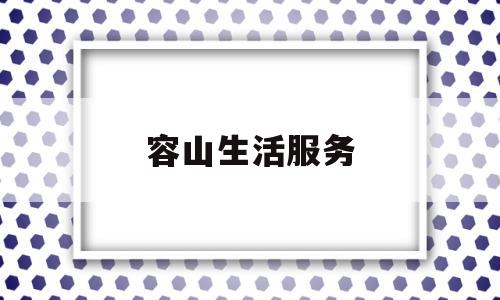 容山生活服务(容山社区居委会电话)