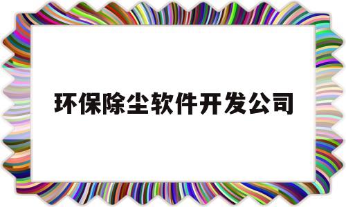 环保除尘软件开发公司(环保除尘设备厂家)