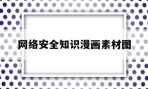 网络安全知识漫画素材图(网络安全漫画小报)