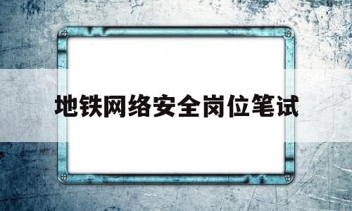 地铁网络安全岗位笔试(地铁网络安全事件)