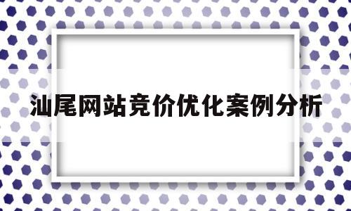 汕尾网站竞价优化案例分析(竞价优化专员招聘)