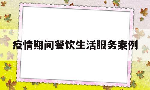 疫情期间餐饮生活服务案例(疫情期间餐饮生活服务案例范文)