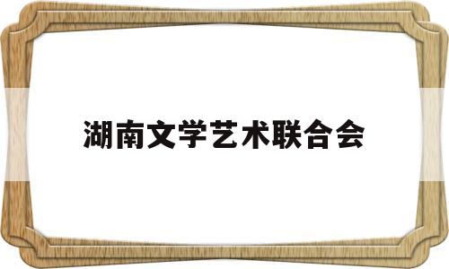 湖南文学艺术联合会(湖南省文联刊物)