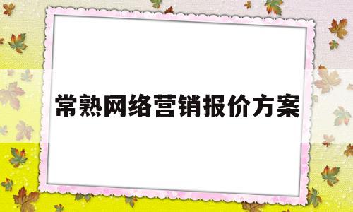 常熟网络营销报价方案(网络营销怎么收费)