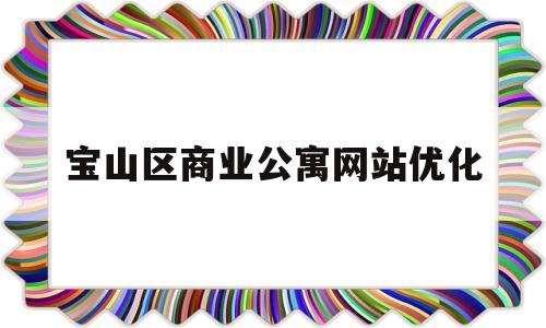 宝山区商业公寓网站优化(宝山商住楼)