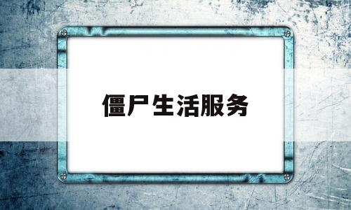 僵尸生活服务(僵尸生活服务中心图书馆在哪)