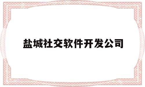 盐城社交软件开发公司(盐城聊天交友微信)