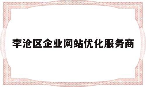 李沧区企业网站优化服务商(李沧区的企业)