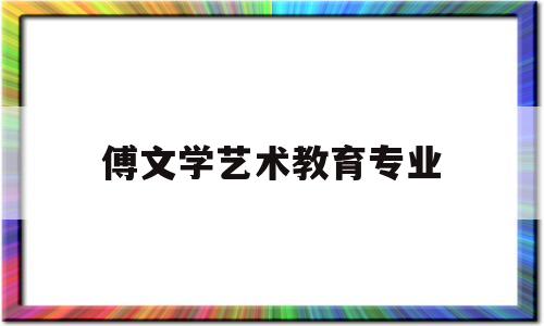 傅文学艺术教育专业(傅文艺博客)