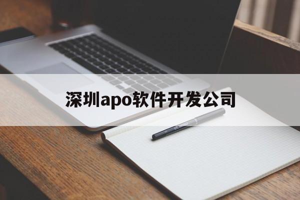 深圳apo软件开发公司(深圳app开发公司哪家)