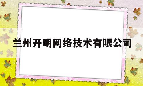 兰州开明网络技术有限公司(兰州开晟机电设备有限公司)