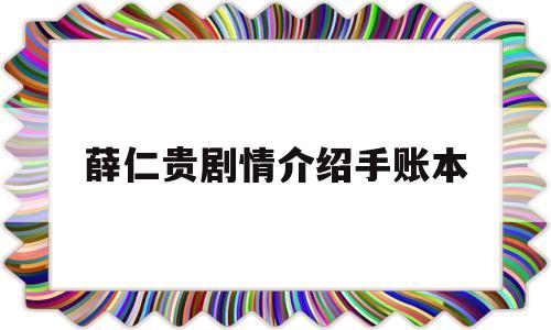 薛仁贵剧情介绍手账本(薛仁贵剧情介绍)