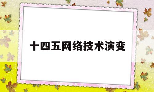 十四五网络技术演变(十四五规划网络建设)