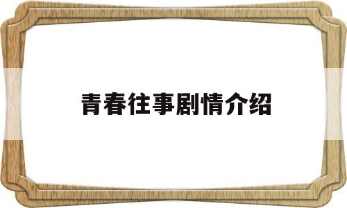 青春往事剧情介绍(青春往事全文免费阅读)