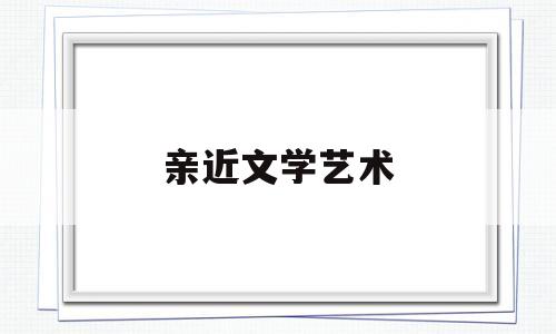 亲近文学艺术(亲近文学的意义)