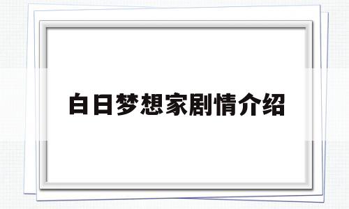 白日梦想家剧情介绍(白日梦想家剧情介绍500字)