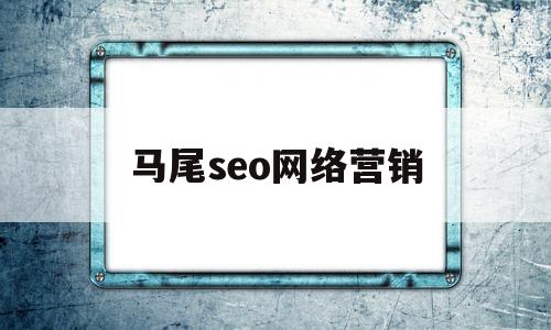 马尾seo网络营销(seo网络营销公司)