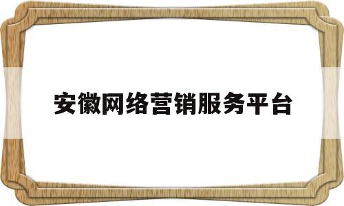 安徽网络营销服务平台(安徽网络有限公司)