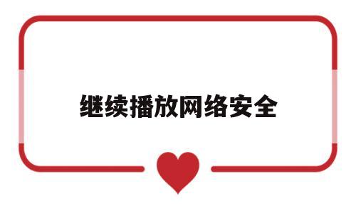 继续播放网络安全(观看网络安全视频)