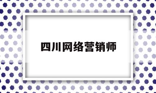 四川网络营销师(四川互联网营销师)